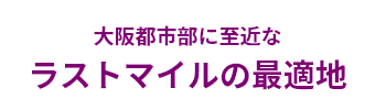 大阪都市部に至近なラストマイルの最適地